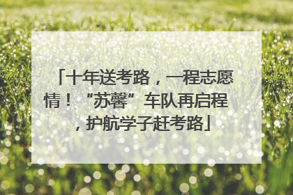 十年送考路，一程志愿情！“苏馨”车队再启程，护航学子赶考路
