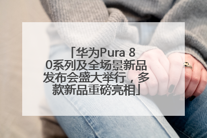 华为Pura 80系列及全场景新品发布会盛大举行，多款新品重磅亮相