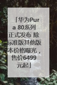 华为Pura 80系列正式发布 除标准版其他版本价格曝光，售价6499元起