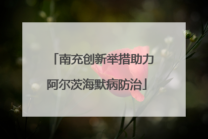 南充创新举措助力阿尔茨海默病防治
