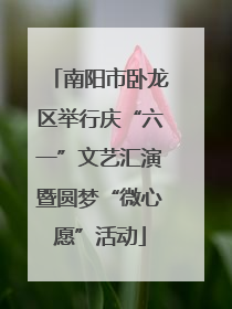 南阳市卧龙区举行庆“六一”文艺汇演暨圆梦“微心愿”活动