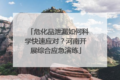 危化品泄漏如何科学快速应对？河南开展综合应急演练