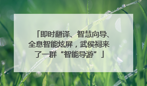 即时翻译、智慧向导、全息智能炫屏，武侯祠来了一群“智能导游”