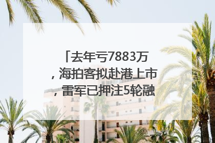 去年亏7883万，海拍客拟赴港上市，雷军已押注5轮融资｜IPO直通车
