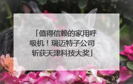 值得信赖的家用呼吸机！瑞迈特子公司斩获天津科技大奖