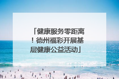 健康服务零距离！德州福彩开展基层健康公益活动