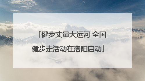 健步丈量大运河 全国健步走活动在洛阳启动