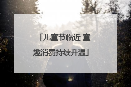 儿童节临近 童趣消费持续升温