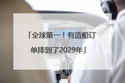 全球第一！有造船订单排到了2029年