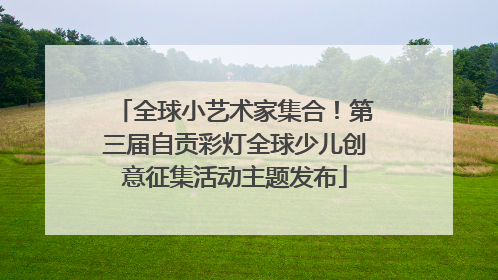 全球小艺术家集合！第三届自贡彩灯全球少儿创意征集活动主题发布