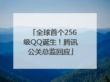全球首个256级QQ诞生！腾讯公关总监回应