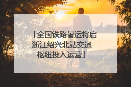 全国铁路暑运将启 浙江绍兴北站交通枢纽投入运营