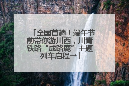 全国首趟！端午节前带你游川西，川青铁路“成路鹿”主题列车启程→