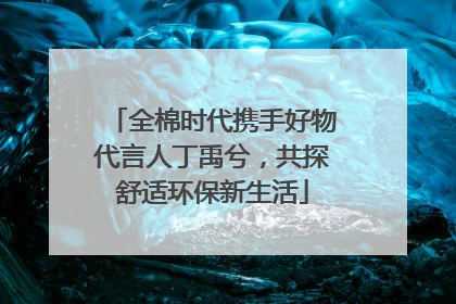 全棉时代携手好物代言人丁禹兮，共探舒适环保新生活