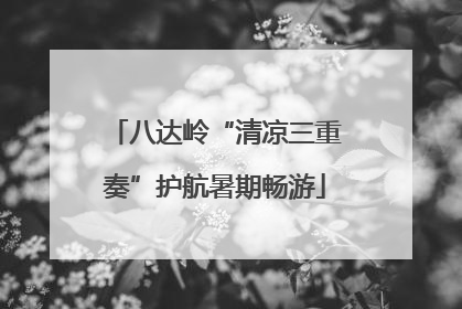 八达岭“清凉三重奏”护航暑期畅游