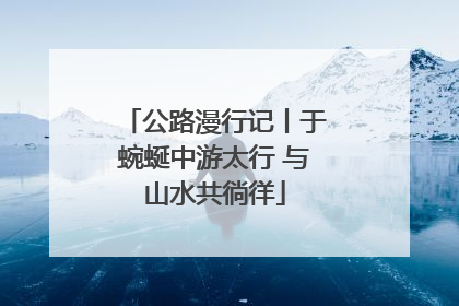 公路漫行记丨于蜿蜒中游太行 与山水共徜徉