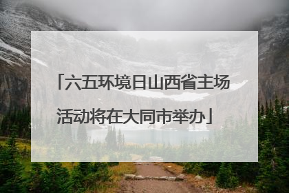 六五环境日山西省主场活动将在大同市举办