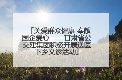 关爱群众健康 奉献国企爱心——甘肃省公交建集团积极开展送医下乡义诊活动