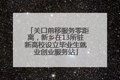 关口前移服务零距离，新乡在13所驻新高校设立毕业生就业创业服务站