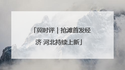 冀时评｜抢滩首发经济 河北持续上新