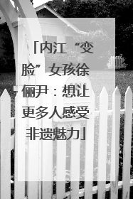 内江“变脸”女孩徐俪尹：想让更多人感受非遗魅力