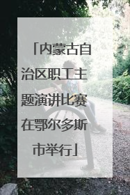 内蒙古自治区职工主题演讲比赛在鄂尔多斯市举行