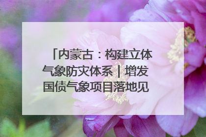 内蒙古：构建立体气象防灾体系｜增发国债气象项目落地见效系列报道