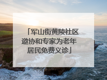 军山街黄陵社区邀协和专家为老年居民免费义诊