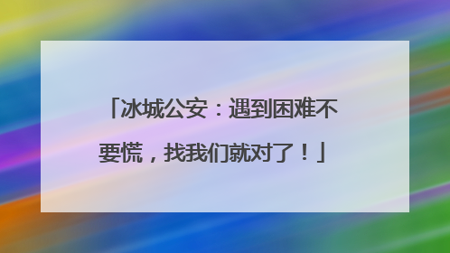 冰城公安：遇到困难不要慌，找我们就对了！