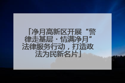 净月高新区开展“警律走基层・情满净月”法律服务行动，打造政法为民新名片