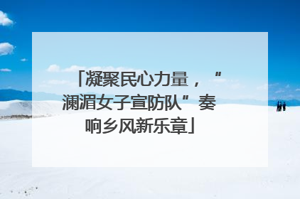 凝聚民心力量，“澜湄女子宣防队”奏响乡风新乐章