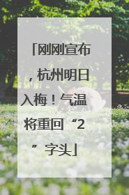 刚刚宣布，杭州明日入梅！气温将重回“2”字头