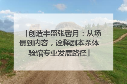 创造丰盛张馨月：从场景到内容，诠释剧本杀体验馆专业发展路径
