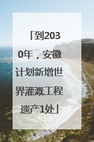 到2030年，安徽计划新增世界灌溉工程遗产1处