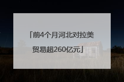 前4个月河北对拉美贸易超260亿元