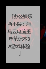 办公娱乐两不误：海马云电脑重塑笔记本3A游戏体验