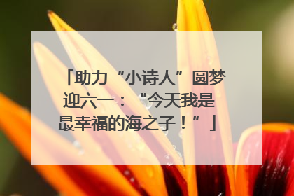 助力“小诗人”圆梦 迎六一：“今天我是最幸福的海之子！”