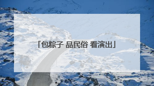 包粽子 品民俗 看演出