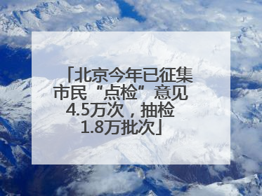 北京今年已征集市民“点检”意见4.5万次，抽检1.8万批次