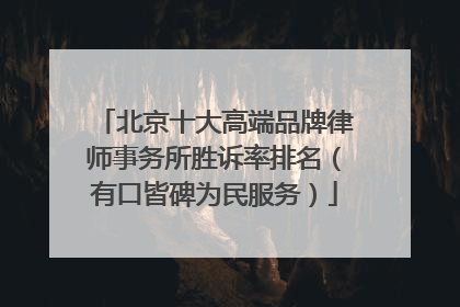 北京十大高端品牌律师事务所胜诉率排名（有口皆碑为民服务）