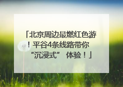 北京周边最燃红色游！平谷4条线路带你 “沉浸式” 体验！