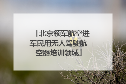 北京领军航空进军民用无人驾驶航空器培训领域