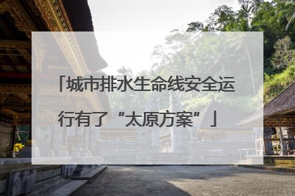 城市排水生命线安全运行有了“太原方案”