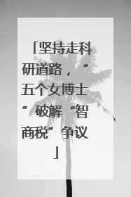 坚持走科研道路，“五个女博士”破解“智商税”争议
