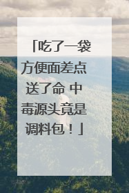 吃了一袋方便面差点送了命 中毒源头竟是调料包！