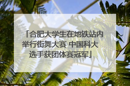 合肥大学生在地铁站内举行街舞大赛 中国科大选手获团体赛冠军