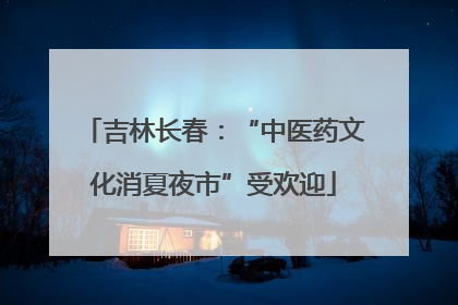 吉林长春：“中医药文化消夏夜市”受欢迎
