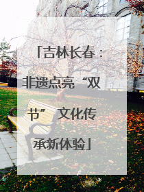 吉林长春：非遗点亮“双节” 文化传承新体验