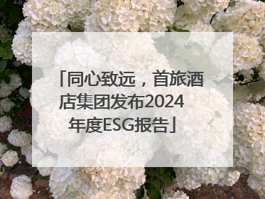 同心致远，首旅酒店集团发布2024年度ESG报告