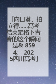 向日葵、拍立得……高考结束定格下青春的这个瞬间是& 8594;｜2025四川高考